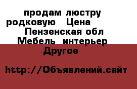 продам люстру 5 родковую › Цена ­ 2 500 - Пензенская обл. Мебель, интерьер » Другое   